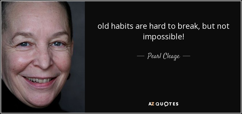 old habits are hard to break, but not impossible! - Pearl Cleage