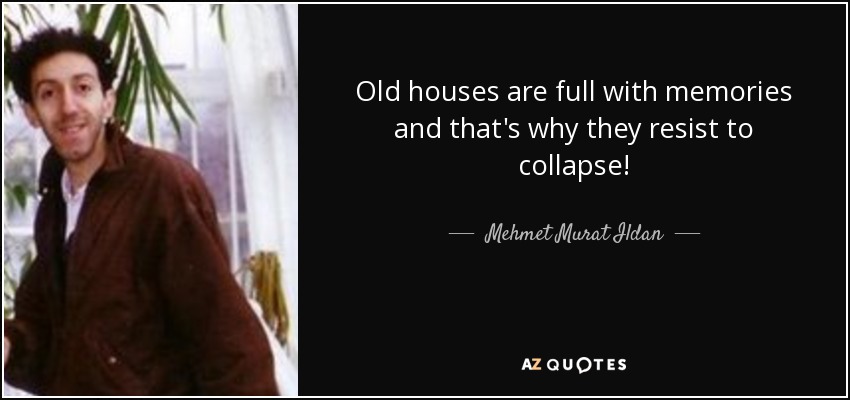 Old houses are full with memories and that's why they resist to collapse! - Mehmet Murat Ildan