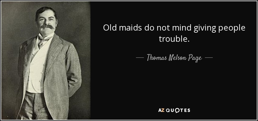 Old maids do not mind giving people trouble. - Thomas Nelson Page