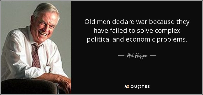 Old men declare war because they have failed to solve complex political and economic problems. - Art Hoppe