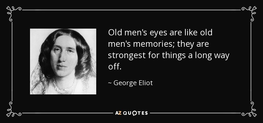 Old men's eyes are like old men's memories; they are strongest for things a long way off. - George Eliot