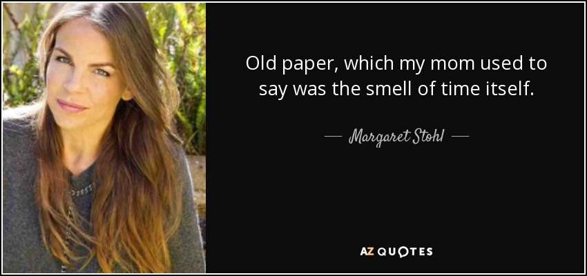Old paper, which my mom used to say was the smell of time itself. - Margaret Stohl