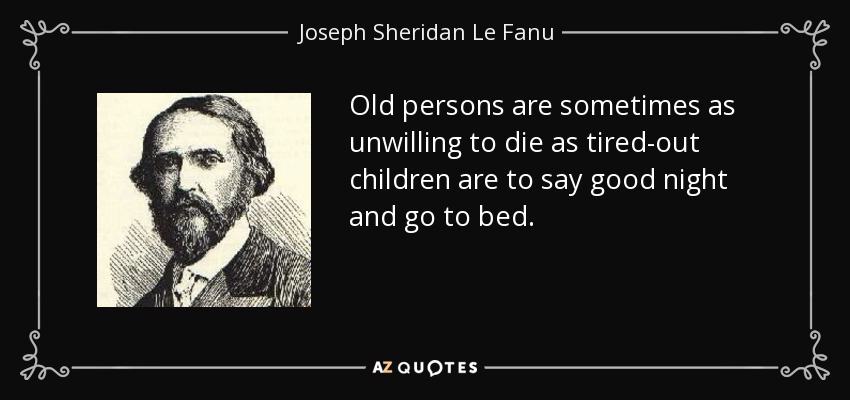 Old persons are sometimes as unwilling to die as tired-out children are to say good night and go to bed. - Joseph Sheridan Le Fanu