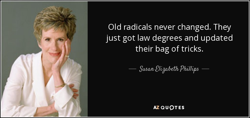 Old radicals never changed. They just got law degrees and updated their bag of tricks. - Susan Elizabeth Phillips
