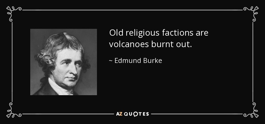 Old religious factions are volcanoes burnt out. - Edmund Burke