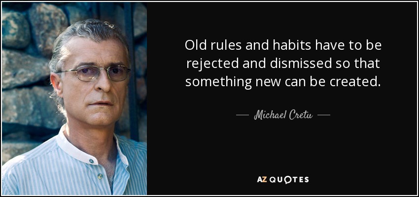 Old rules and habits have to be rejected and dismissed so that something new can be created. - Michael Cretu