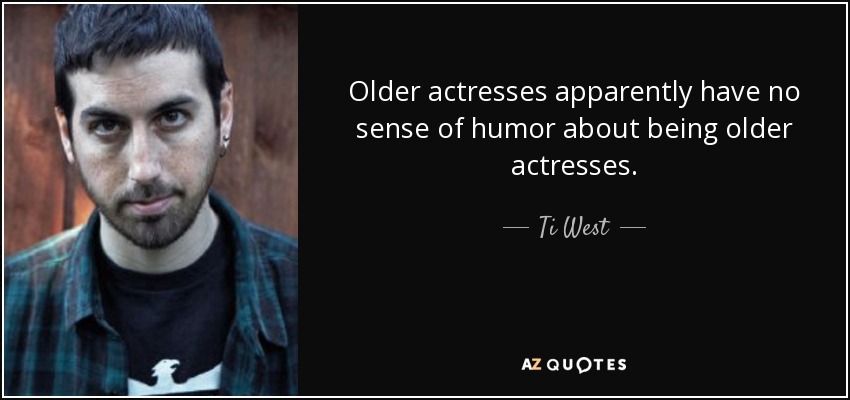 Older actresses apparently have no sense of humor about being older actresses. - Ti West