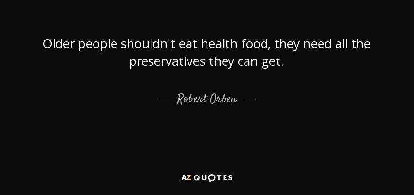 Older people shouldn't eat health food, they need all the preservatives they can get. - Robert Orben