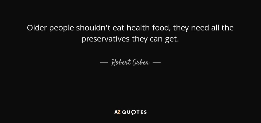 Older people shouldn't eat health food, they need all the preservatives they can get. - Robert Orben