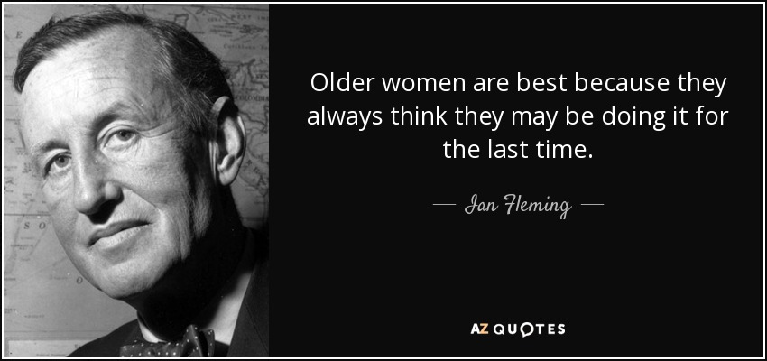 Older women are best because they always think they may be doing it for the last time. - Ian Fleming