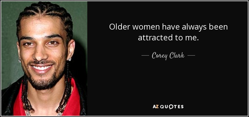 Older women have always been attracted to me. - Corey Clark