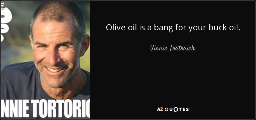 Olive oil is a bang for your buck oil. - Vinnie Tortorich