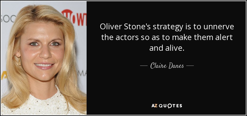 Oliver Stone's strategy is to unnerve the actors so as to make them alert and alive. - Claire Danes