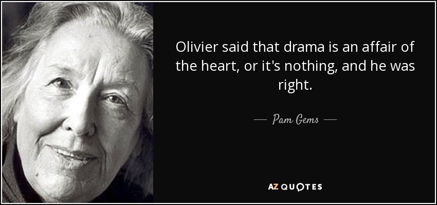 Olivier said that drama is an affair of the heart, or it's nothing, and he was right. - Pam Gems