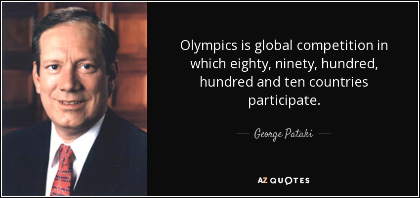 Olympics is global competition in which eighty, ninety, hundred, hundred and ten countries participate. - George Pataki