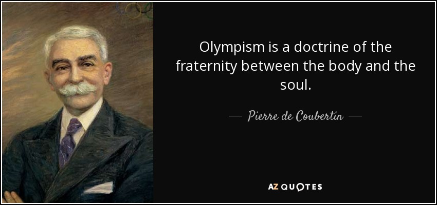 Olympism is a doctrine of the fraternity between the body and the soul. - Pierre de Coubertin