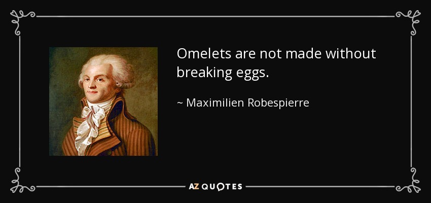 Omelets are not made without breaking eggs. - Maximilien Robespierre