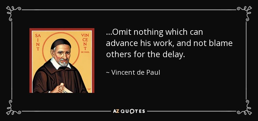 ...Omit nothing which can advance his work, and not blame others for the delay. - Vincent de Paul