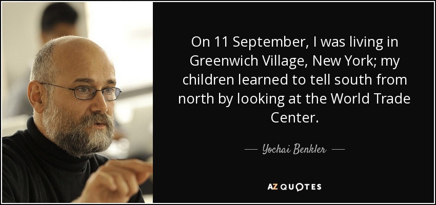 On 11 September, I was living in Greenwich Village, New York; my children learned to tell south from north by looking at the World Trade Center. - Yochai Benkler