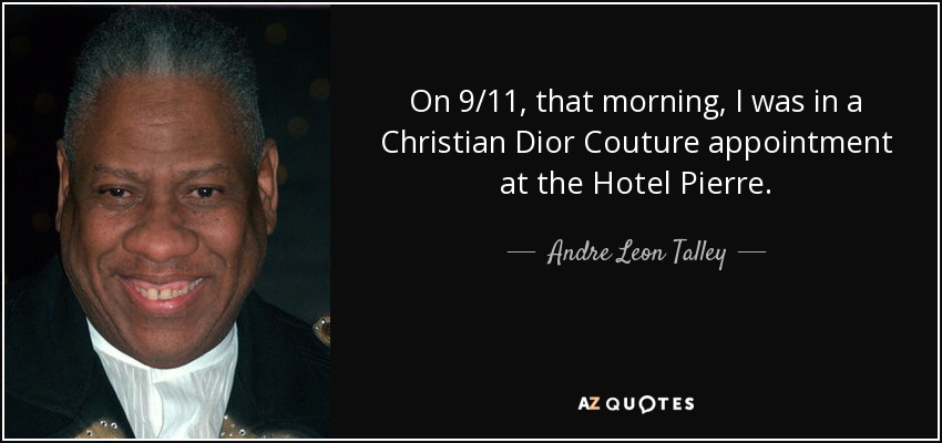 On 9/11, that morning, I was in a Christian Dior Couture appointment at the Hotel Pierre. - Andre Leon Talley