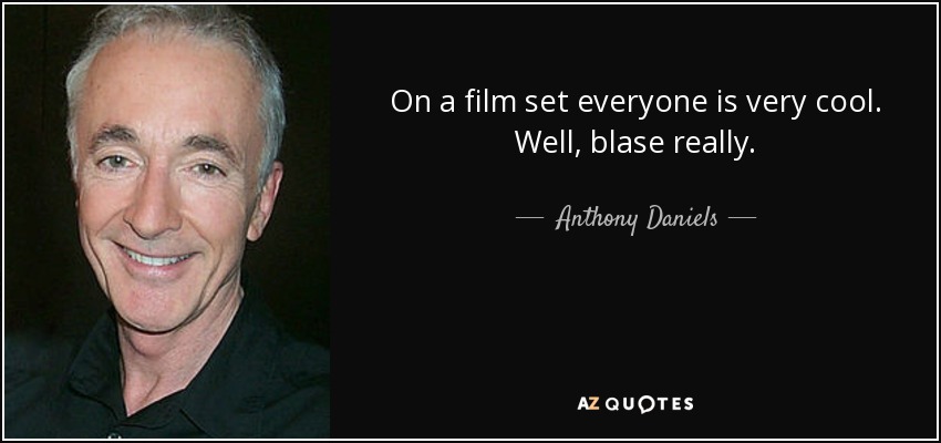 On a film set everyone is very cool. Well, blase really. - Anthony Daniels