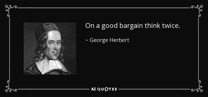 On a good bargain think twice. - George Herbert