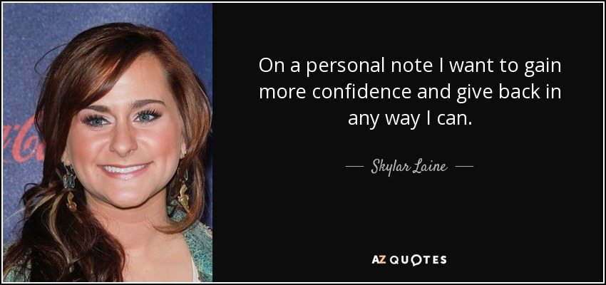 On a personal note I want to gain more confidence and give back in any way I can. - Skylar Laine
