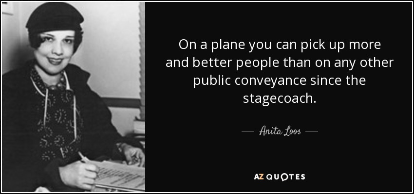On a plane you can pick up more and better people than on any other public conveyance since the stagecoach. - Anita Loos