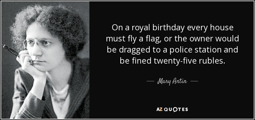 On a royal birthday every house must fly a flag, or the owner would be dragged to a police station and be fined twenty-five rubles. - Mary Antin