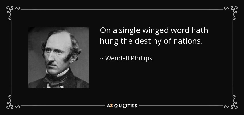 On a single winged word hath hung the destiny of nations. - Wendell Phillips