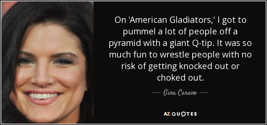 On 'American Gladiators,' I got to pummel a lot of people off a pyramid with a giant Q-tip. It was so much fun to wrestle people with no risk of getting knocked out or choked out. - Gina Carano