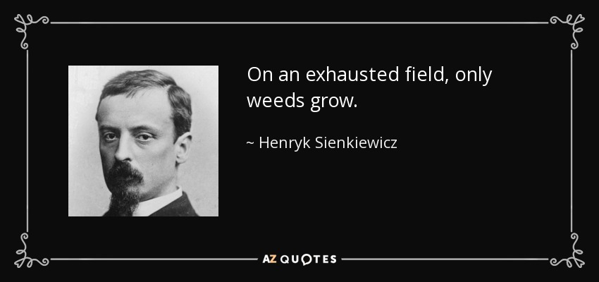 On an exhausted field, only weeds grow. - Henryk Sienkiewicz