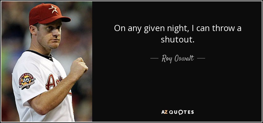 On any given night, I can throw a shutout. - Roy Oswalt