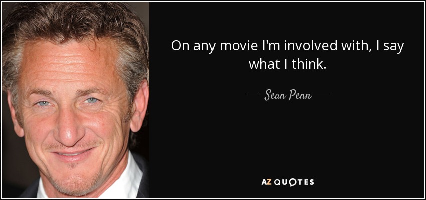 On any movie I'm involved with, I say what I think. - Sean Penn