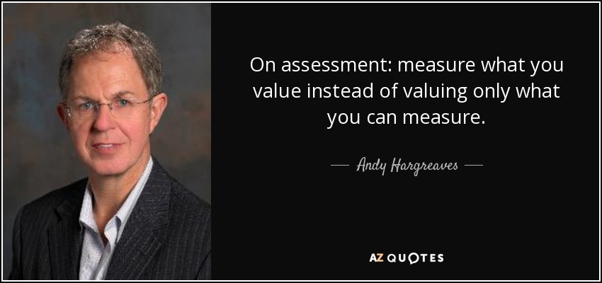 On assessment: measure what you value instead of valuing only what you can measure. - Andy Hargreaves