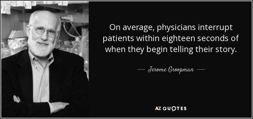 On average, physicians interrupt patients within eighteen seconds of when they begin telling their story. - Jerome Groopman