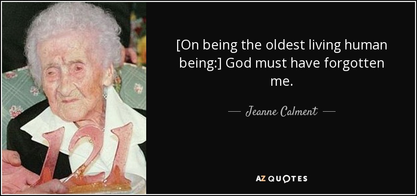 [On being the oldest living human being:] God must have forgotten me. - Jeanne Calment
