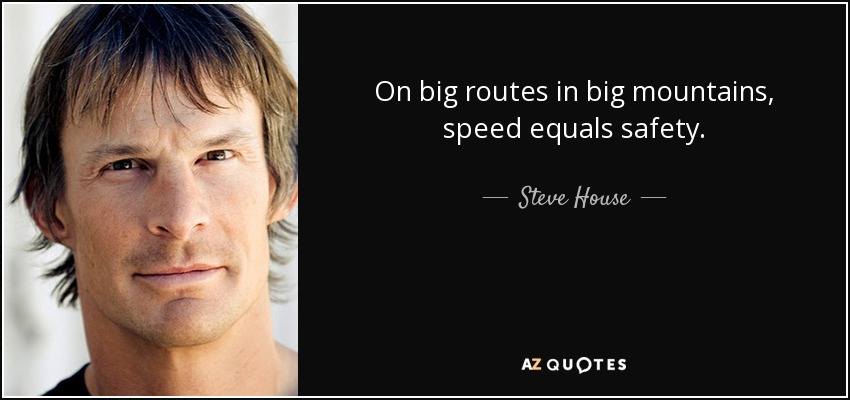 On big routes in big mountains, speed equals safety. - Steve House