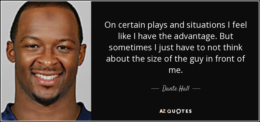 On certain plays and situations I feel like I have the advantage. But sometimes I just have to not think about the size of the guy in front of me. - Dante Hall