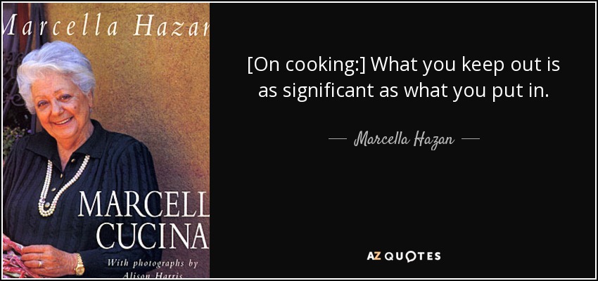 [On cooking:] What you keep out is as significant as what you put in. - Marcella Hazan