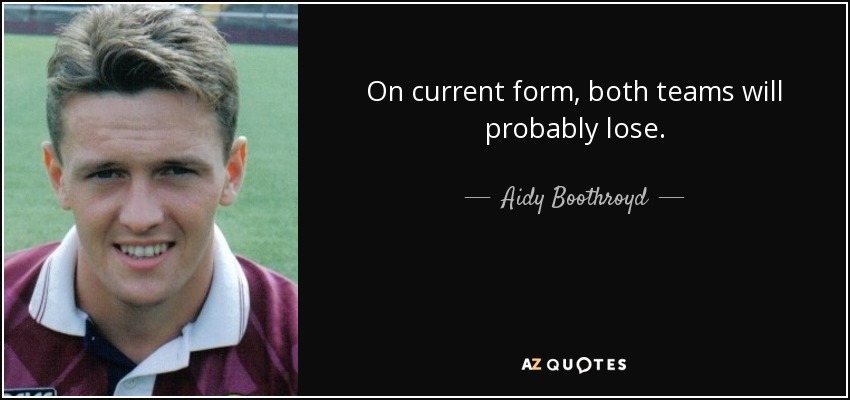 On current form, both teams will probably lose. - Aidy Boothroyd