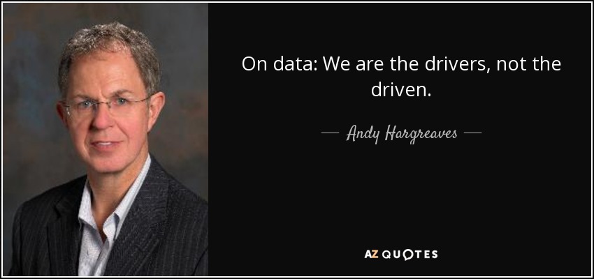 On data: We are the drivers, not the driven. - Andy Hargreaves