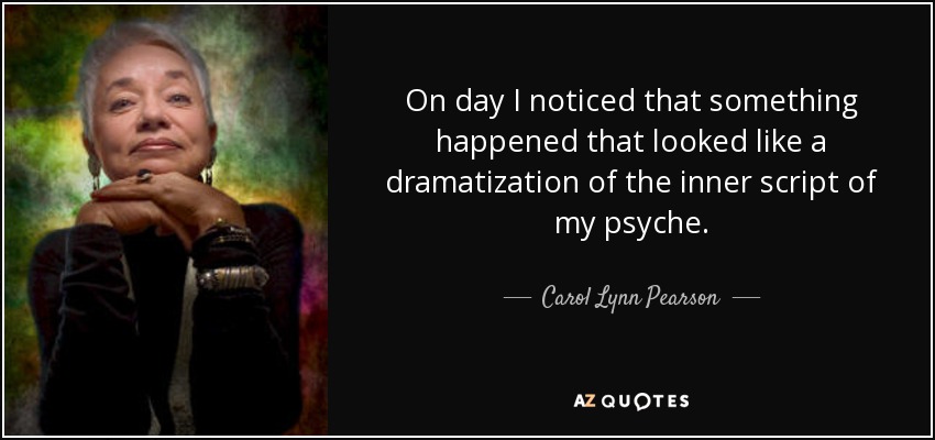 On day I noticed that something happened that looked like a dramatization of the inner script of my psyche. - Carol Lynn Pearson
