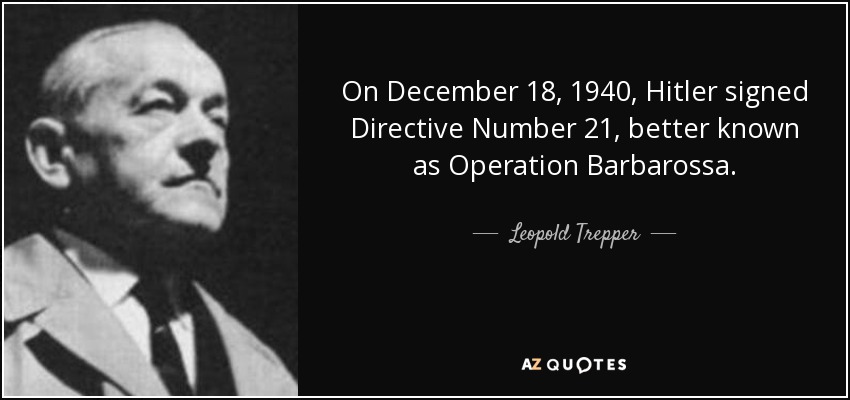 On December 18, 1940, Hitler signed Directive Number 21, better known as Operation Barbarossa. - Leopold Trepper