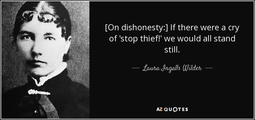 [On dishonesty:] If there were a cry of 'stop thief!' we would all stand still. - Laura Ingalls Wilder