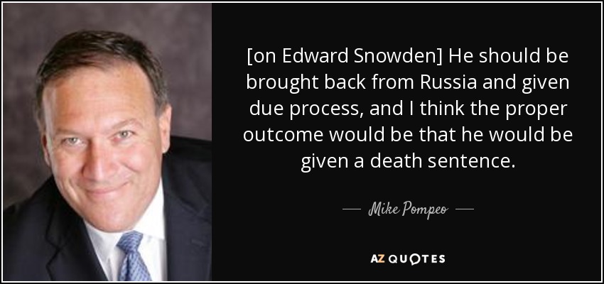[on Edward Snowden] He should be brought back from Russia and given due process, and I think the proper outcome would be that he would be given a death sentence. - Mike Pompeo