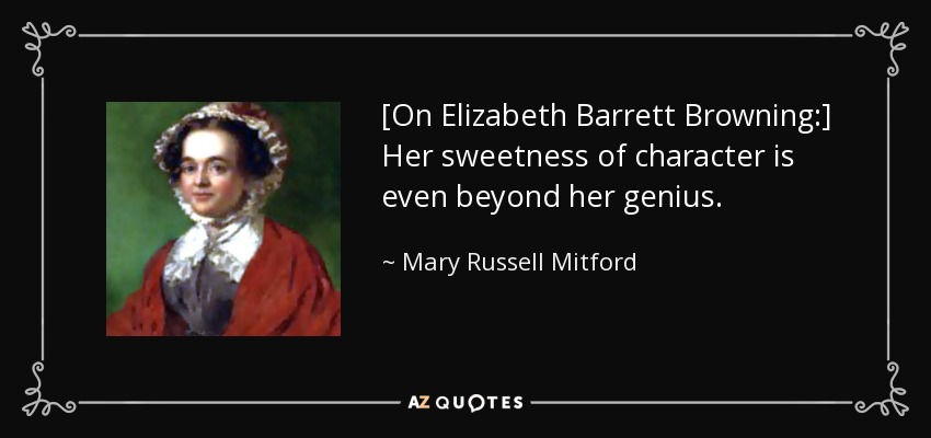 [On Elizabeth Barrett Browning:] Her sweetness of character is even beyond her genius. - Mary Russell Mitford