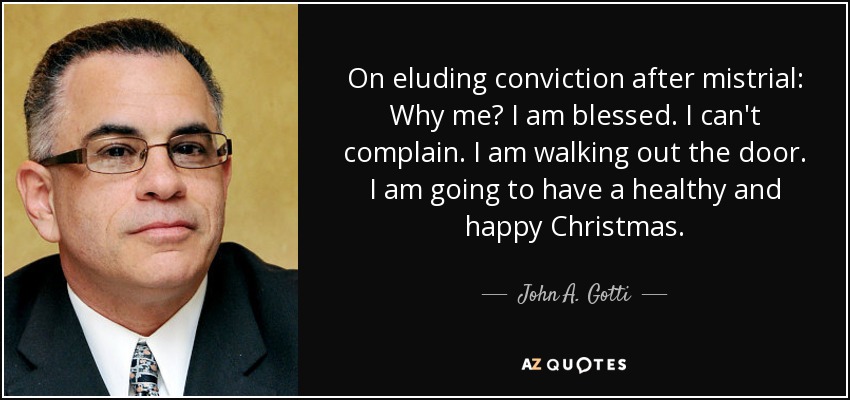 On eluding conviction after mistrial: Why me? I am blessed. I can't complain. I am walking out the door. I am going to have a healthy and happy Christmas. - John A. Gotti