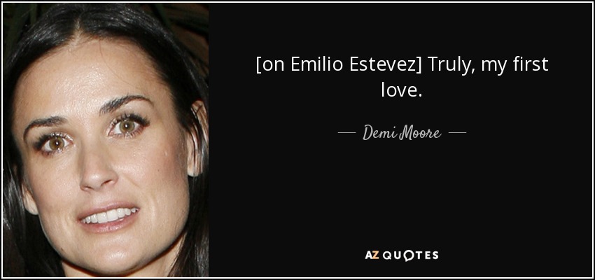 [on Emilio Estevez] Truly, my first love. - Demi Moore