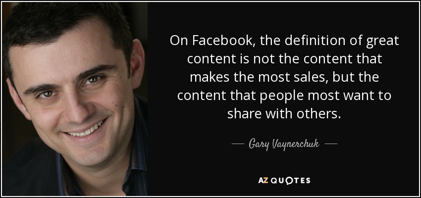 On Facebook, the definition of great content is not the content that makes the most sales, but the content that people most want to share with others. - Gary Vaynerchuk
